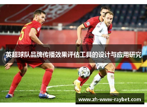 英超球队品牌传播效果评估工具的设计与应用研究 英超球队品牌传播效果评估工具的设计与应用研究