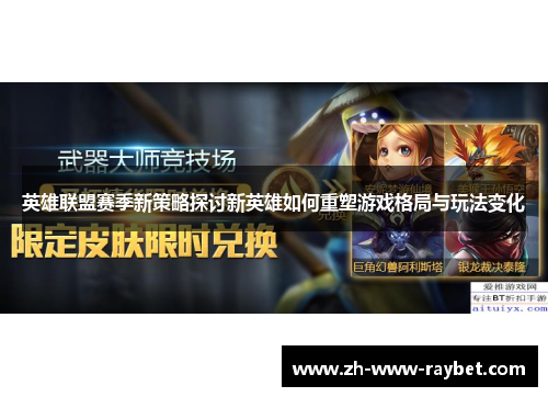 英雄联盟赛季新策略探讨新英雄如何重塑游戏格局与玩法变化 英雄联盟赛季新策略探讨新英雄如何重塑游戏格局与玩法变化