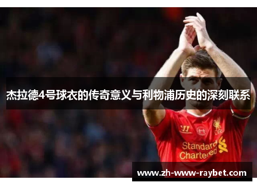 杰拉德4号球衣的传奇意义与利物浦历史的深刻联系 杰拉德4号球衣的传奇意义与利物浦历史的深刻联系