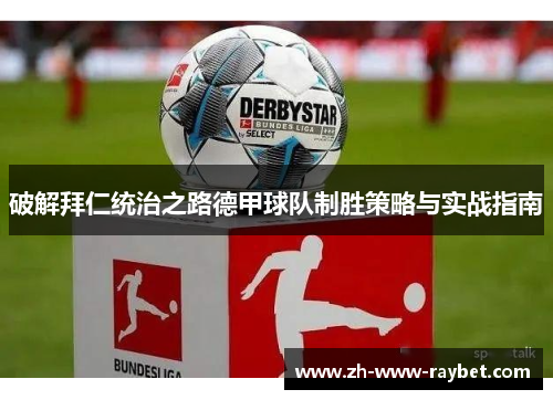 破解拜仁统治之路德甲球队制胜策略与实战指南 破解拜仁统治之路德甲球队制胜策略与实战指南