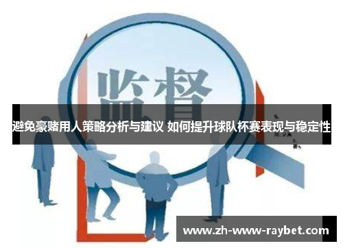 避免豪赌用人策略分析与建议 如何提升球队杯赛表现与稳定性 避免豪赌用人策略分析与建议 如何提升球队杯赛表现与稳定性