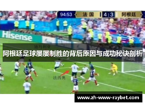 阿根廷足球屡屡制胜的背后原因与成功秘诀剖析 阿根廷足球屡屡制胜的背后原因与成功秘诀剖析