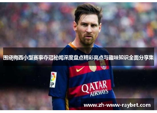 围绕梅西小型赛事夺冠秘闻深度盘点精彩亮点与趣味知识全面分享集 围绕梅西小型赛事夺冠秘闻深度盘点精彩亮点与趣味知识全面分享集