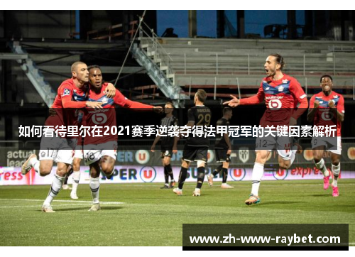 如何看待里尔在2021赛季逆袭夺得法甲冠军的关键因素解析 如何看待里尔在2021赛季逆袭夺得法甲冠军的关键因素解析