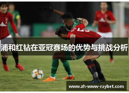 浦和红钻在亚冠赛场的优势与挑战分析