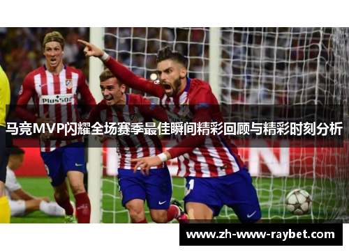 马竞MVP闪耀全场赛季最佳瞬间精彩回顾与精彩时刻分析