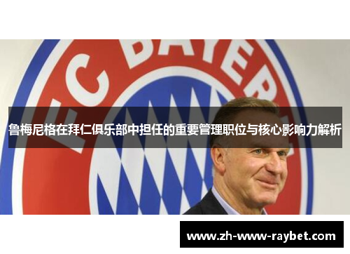 鲁梅尼格在拜仁俱乐部中担任的重要管理职位与核心影响力解析