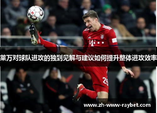 莱万对球队进攻的独到见解与建议如何提升整体进攻效率