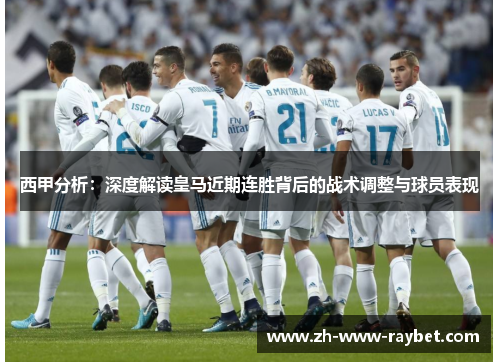 西甲分析：深度解读皇马近期连胜背后的战术调整与球员表现