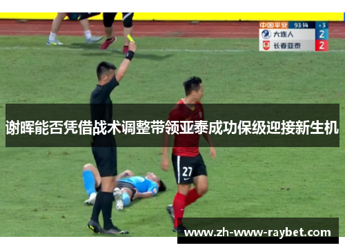 谢晖能否凭借战术调整带领亚泰成功保级迎接新生机