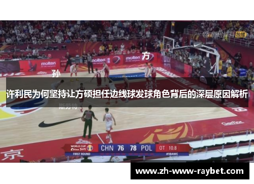 许利民为何坚持让方硕担任边线球发球角色背后的深层原因解析