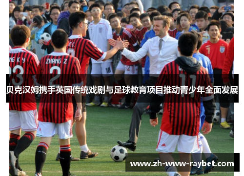 贝克汉姆携手英国传统戏剧与足球教育项目推动青少年全面发展