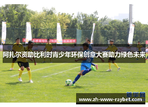 阿扎尔资助比利时青少年环保创意大赛助力绿色未来