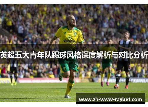 英超五大青年队踢球风格深度解析与对比分析