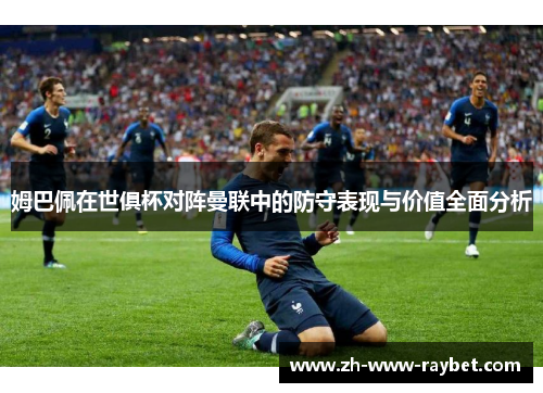 姆巴佩在世俱杯对阵曼联中的防守表现与价值全面分析