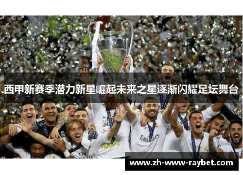 西甲新赛季潜力新星崛起未来之星逐渐闪耀足坛舞台