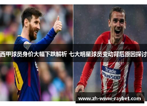 西甲球员身价大幅下跌解析 七大明星球员变动背后原因探讨