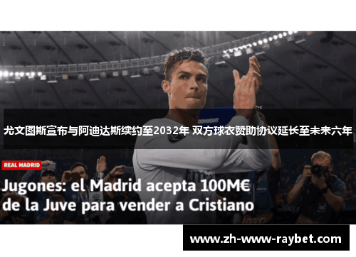 尤文图斯宣布与阿迪达斯续约至2032年 双方球衣赞助协议延长至未来六年