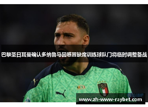 巴黎圣日耳曼确认多纳鲁马因感冒缺席训练球队门将临时调整备战